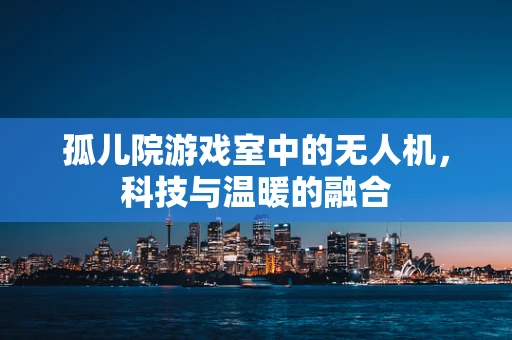 孤儿院游戏室中的无人机，科技与温暖的融合