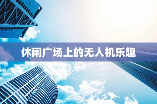 休闲广场上的无人机乐趣