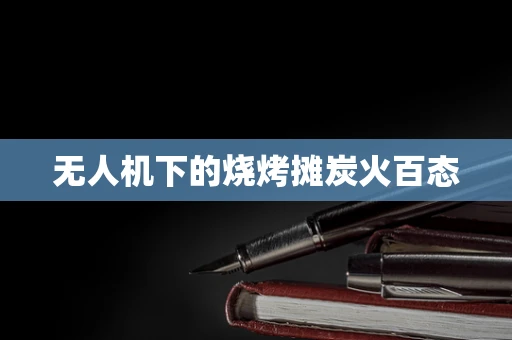 无人机下的烧烤摊炭火百态