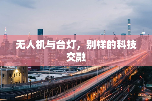 无人机与台灯，别样的科技交融