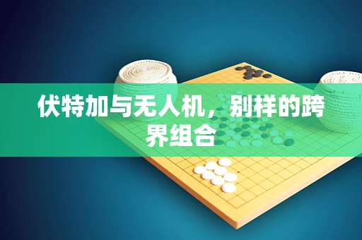 伏特加与无人机，别样的跨界组合