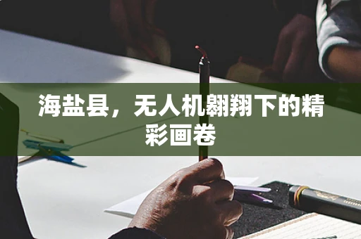 海盐县，无人机翱翔下的精彩画卷