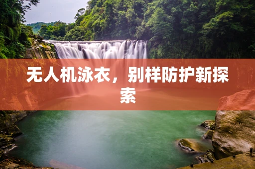 无人机泳衣，别样防护新探索
