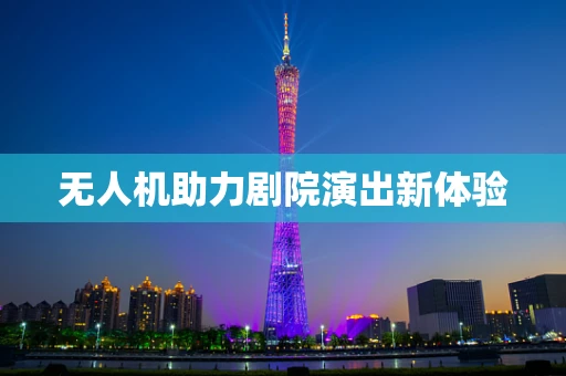 无人机助力剧院演出新体验