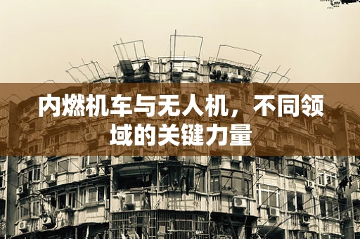 内燃机车与无人机，不同领域的关键力量