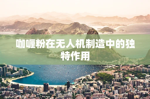咖喱粉在无人机制造中的独特作用