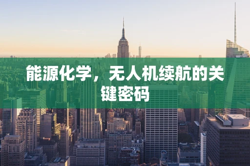 能源化学，无人机续航的关键密码