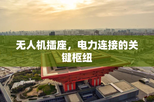 无人机插座，电力连接的关键枢纽