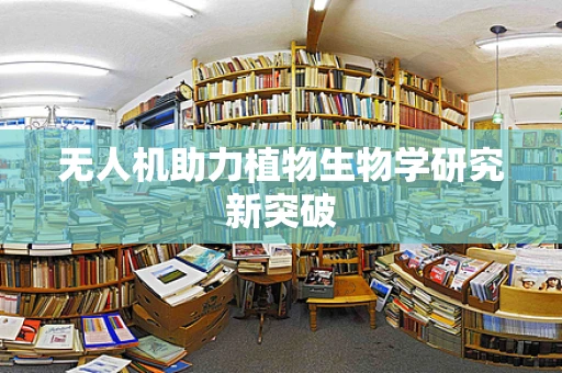 无人机助力植物生物学研究新突破