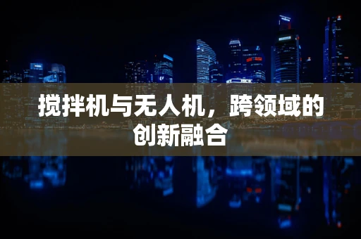 搅拌机与无人机，跨领域的创新融合