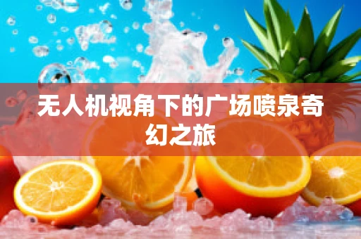 无人机视角下的广场喷泉奇幻之旅