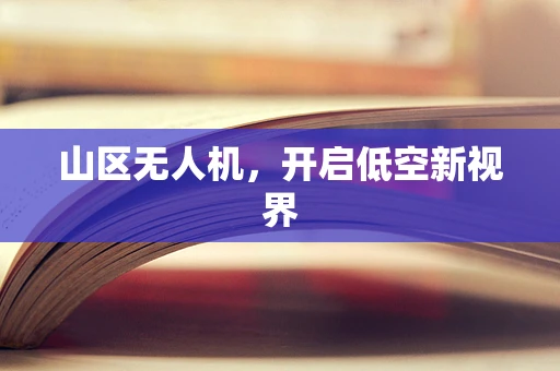 山区无人机，开启低空新视界