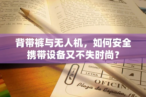 背带裤与无人机，如何安全携带设备又不失时尚？
