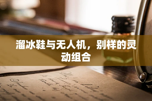 溜冰鞋与无人机，别样的灵动组合