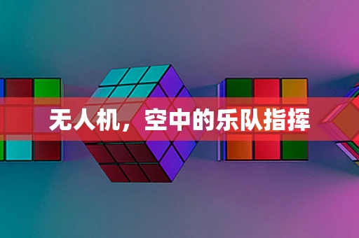 无人机，空中的乐队指挥
