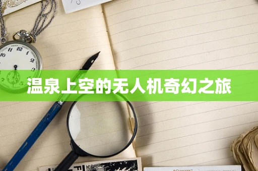 温泉上空的无人机奇幻之旅