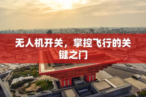 无人机开关，掌控飞行的关键之门