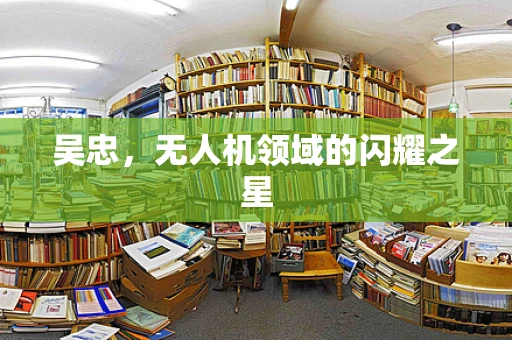 吴忠，无人机领域的闪耀之星