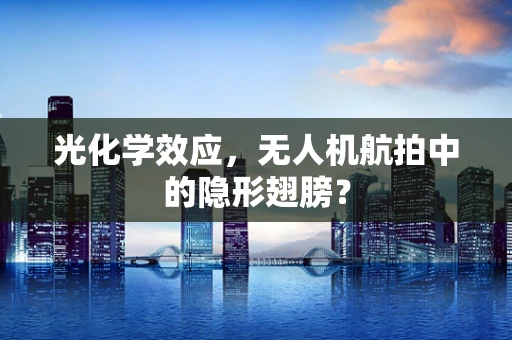 光化学效应，无人机航拍中的隐形翅膀？