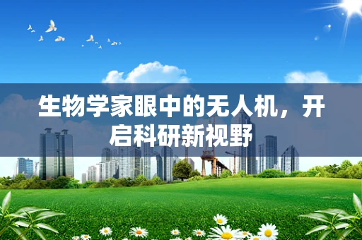 生物学家眼中的无人机，开启科研新视野