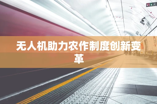 无人机助力农作制度创新变革