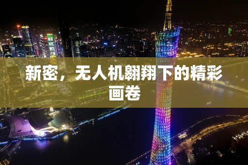 新密，无人机翱翔下的精彩画卷