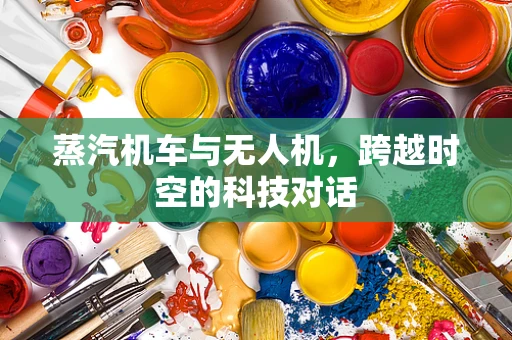 蒸汽机车与无人机，跨越时空的科技对话