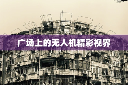 广场上的无人机精彩视界