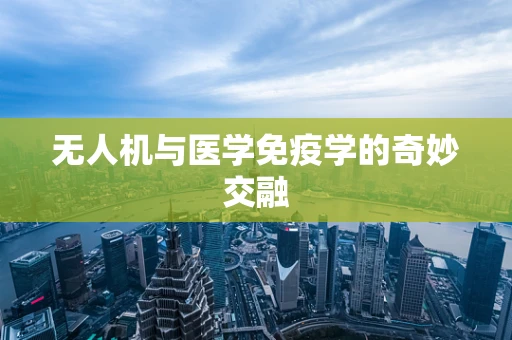 无人机与医学免疫学的奇妙交融