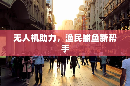 无人机助力，渔民捕鱼新帮手