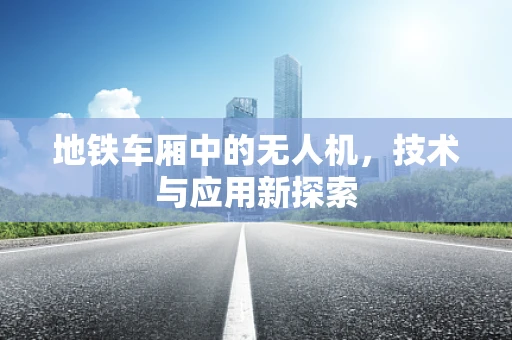 地铁车厢中的无人机，技术与应用新探索