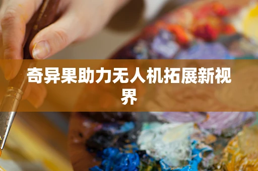 奇异果助力无人机拓展新视界