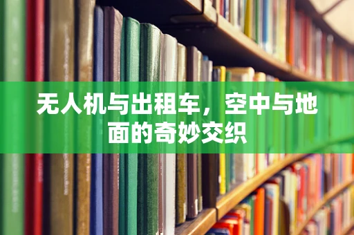 无人机与出租车，空中与地面的奇妙交织