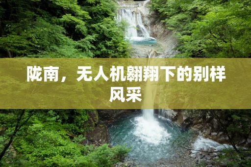 陇南，无人机翱翔下的别样风采