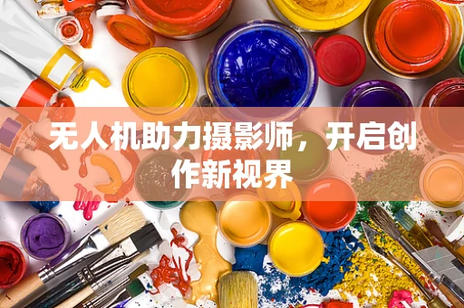 无人机助力摄影师，开启创作新视界