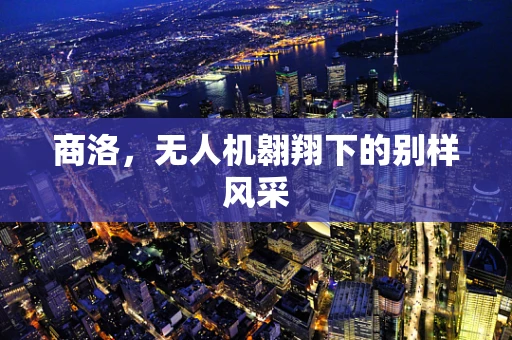 商洛，无人机翱翔下的别样风采