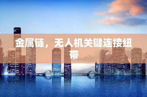 金属链，无人机关键连接纽带