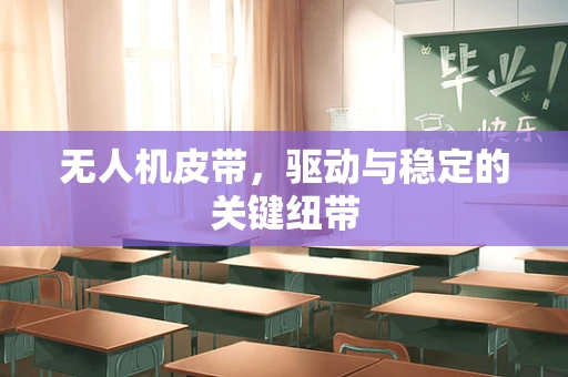 无人机皮带，驱动与稳定的关键纽带