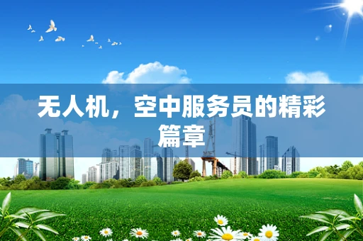 无人机，空中服务员的精彩篇章