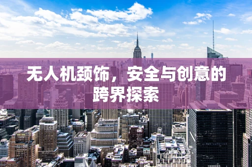 无人机颈饰，安全与创意的跨界探索