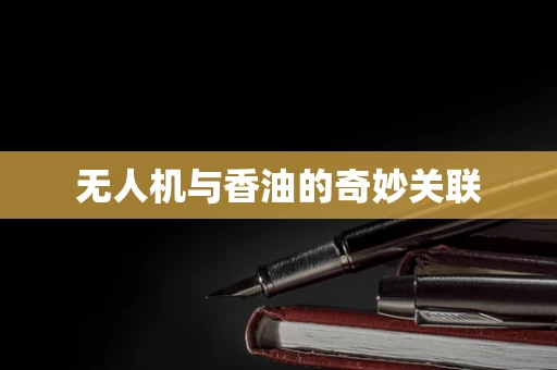 无人机与香油的奇妙关联