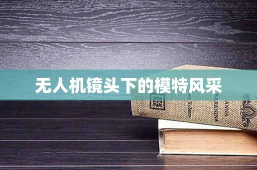 无人机镜头下的模特风采