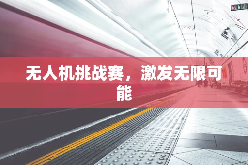 无人机挑战赛，激发无限可能