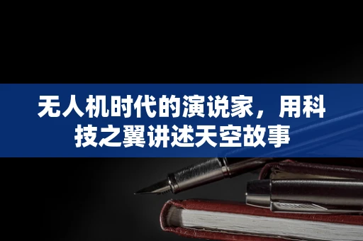 无人机时代的演说家，用科技之翼讲述天空故事