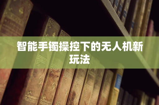 智能手镯操控下的无人机新玩法