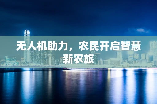 无人机助力，农民开启智慧新农旅