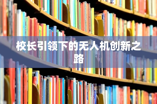 校长引领下的无人机创新之路