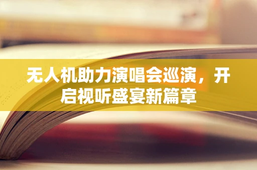 无人机助力演唱会巡演，开启视听盛宴新篇章