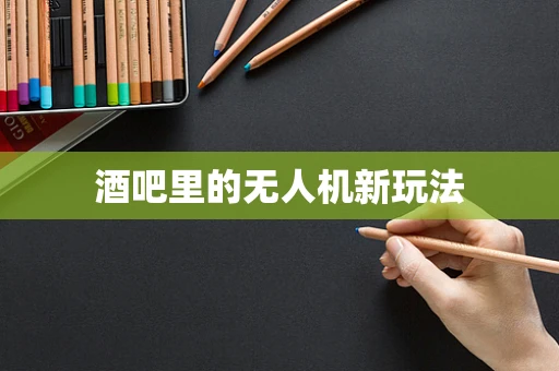酒吧里的无人机新玩法