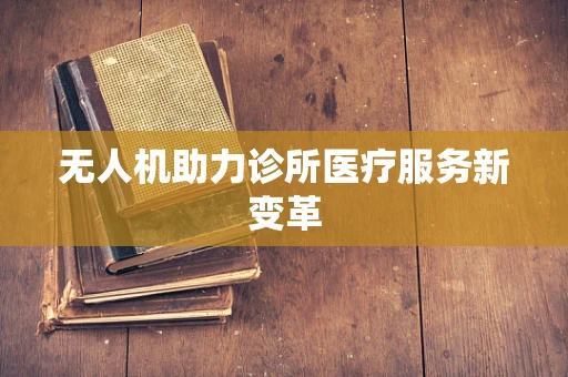无人机助力诊所医疗服务新变革